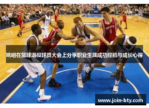 姚明在篮球退役球员大会上分享职业生涯成功经验与成长心得