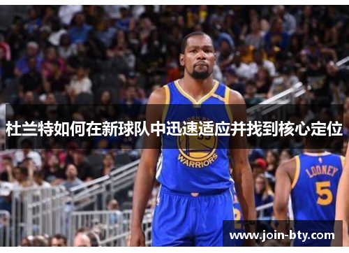 杜兰特如何在新球队中迅速适应并找到核心定位 杜兰特如何在新球队中迅速适应并找到核心定位