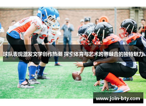 球队表现激发文学创作热潮 探索体育与艺术跨界融合的独特魅力