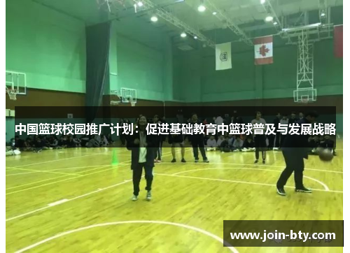 中国篮球校园推广计划:促进基础教育中篮球普及与发展战略 中国篮球校园推广计划:促进基础教育中篮球普及与发展战略