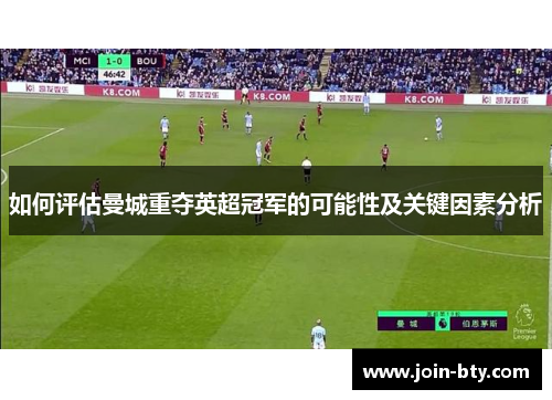 如何评估曼城重夺英超冠军的可能性及关键因素分析