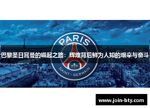 巴黎圣日耳曼的崛起之路:辉煌背后鲜为人知的艰辛与奋斗 巴黎圣日耳曼的崛起之路:辉煌背后鲜为人知的艰辛与奋斗