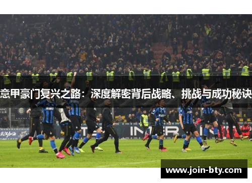 意甲豪门复兴之路：深度解密背后战略、挑战与成功秘诀