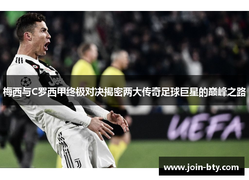 梅西与C罗西甲终极对决揭密两大传奇足球巨星的巅峰之路