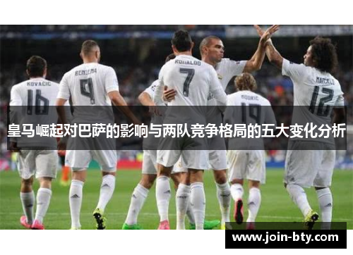 皇马崛起对巴萨的影响与两队竞争格局的五大变化分析