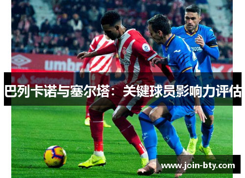 巴列卡诺与塞尔塔：关键球员影响力评估
