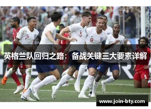 英格兰队回归之路：备战关键三大要素详解
