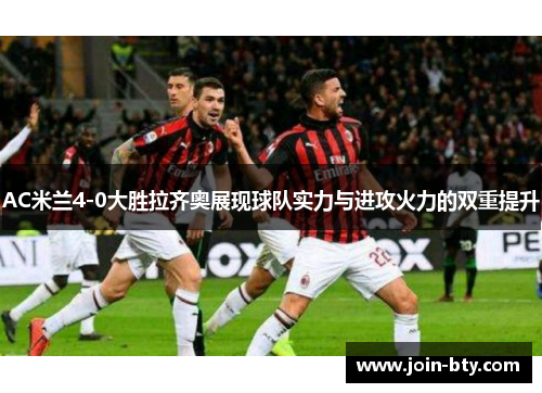 AC米兰4-0大胜拉齐奥展现球队实力与进攻火力的双重提升