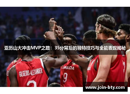 亚历山大冲击MVP之路：35分背后的独特技巧与全能表现揭秘