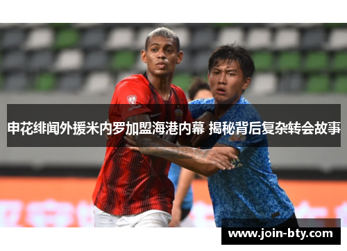 申花绯闻外援米内罗加盟海港内幕 揭秘背后复杂转会故事