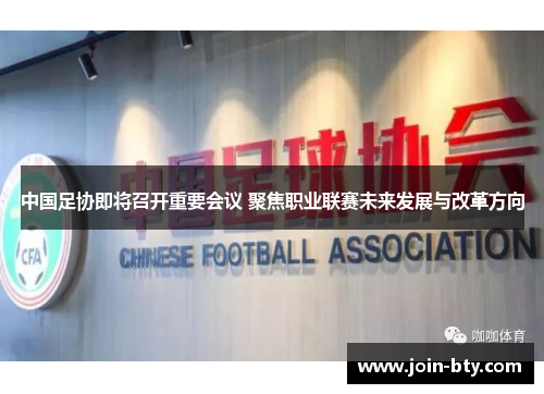 中国足协即将召开重要会议 聚焦职业联赛未来发展与改革方向