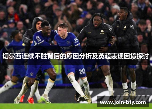 切尔西连续不胜背后的原因分析及英超表现困境探讨