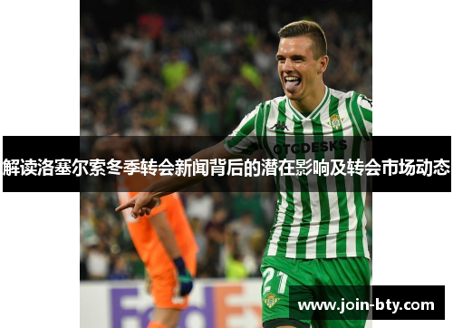 解读洛塞尔索冬季转会新闻背后的潜在影响及转会市场动态 解读洛塞尔索冬季转会新闻背后的潜在影响及转会市场动态