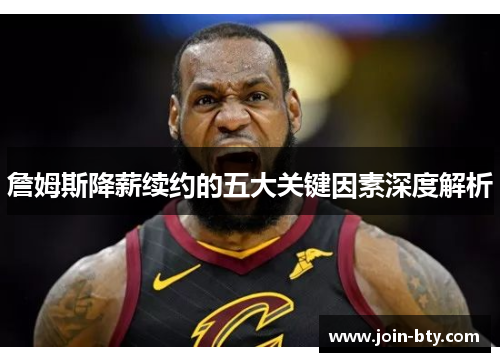 詹姆斯降薪续约的五大关键因素深度解析