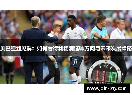 贝巴独到见解：如何看待利物浦选帅方向与未来发展策略