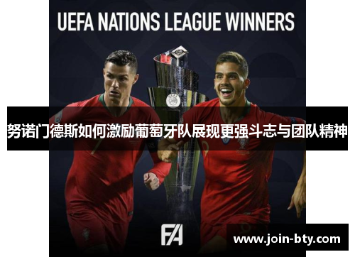 努诺门德斯如何激励葡萄牙队展现更强斗志与团队精神