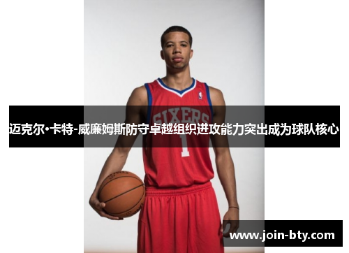 迈克尔·卡特-威廉姆斯防守卓越组织进攻能力突出成为球队核心