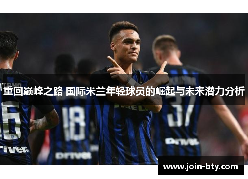 重回巅峰之路 国际米兰年轻球员的崛起与未来潜力分析